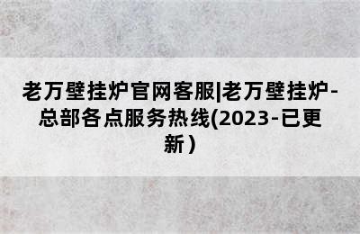 老万壁挂炉官网客服|老万壁挂炉-总部各点服务热线(2023-已更新）